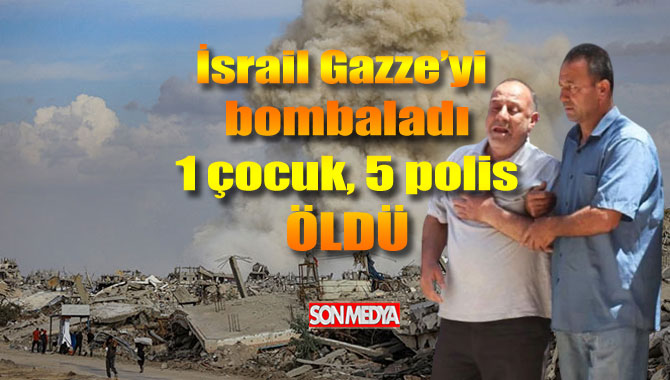 İsrail vahşeti sürüyor: Gazze bombardımanında 1 çocuk, 5 polis yaşamını yitirdi